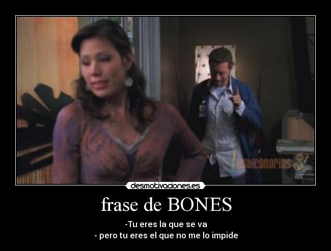 frase de BONES - -Tu eres la que se va
- pero tu eres el que no me lo impide