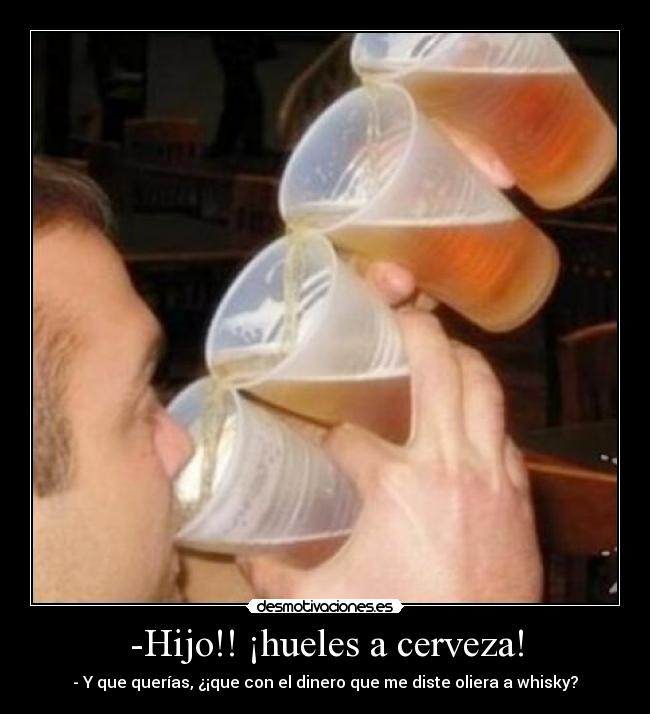 -Hijo!! ¡hueles a cerveza! - 