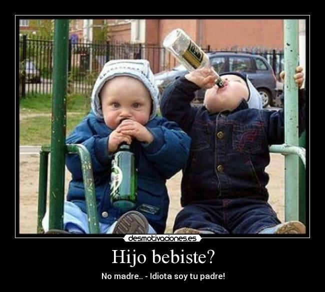 Hijo bebiste? - No madre.. - Idiota soy tu padre!