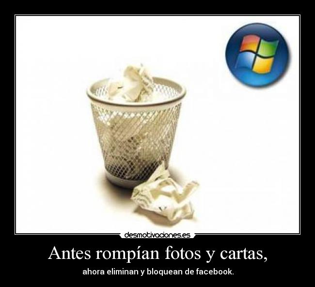 Antes rompían fotos y cartas, -