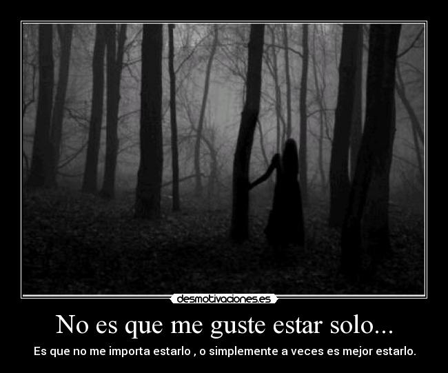 No es que me guste estar solo... - Es que no me importa estarlo , o simplemente a veces es mejor estarlo.
