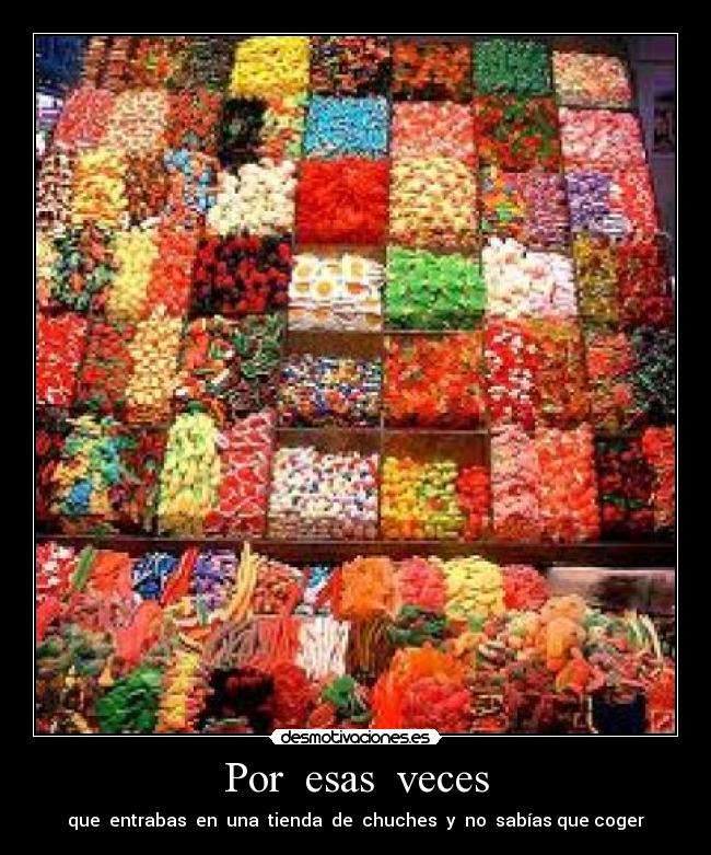 Por  esas  veces - que  entrabas  en  una  tienda  de  chuches  y  no  sabías que coger