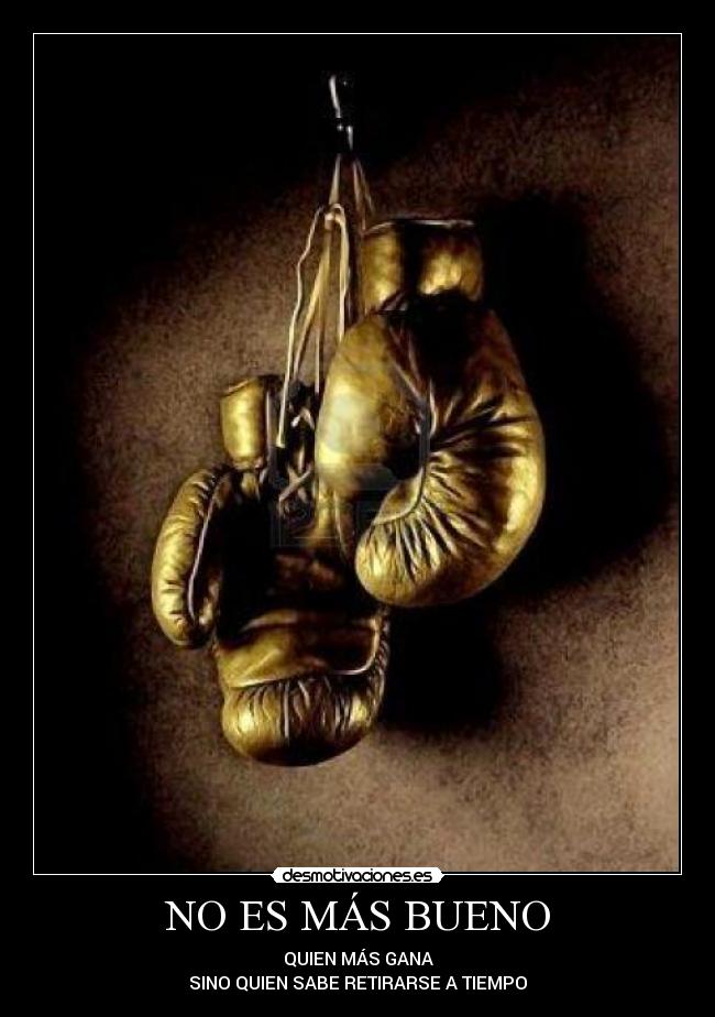 NO ES MÁS BUENO - QUIEN MÁS GANA
SINO QUIEN SABE RETIRARSE A TIEMPO
