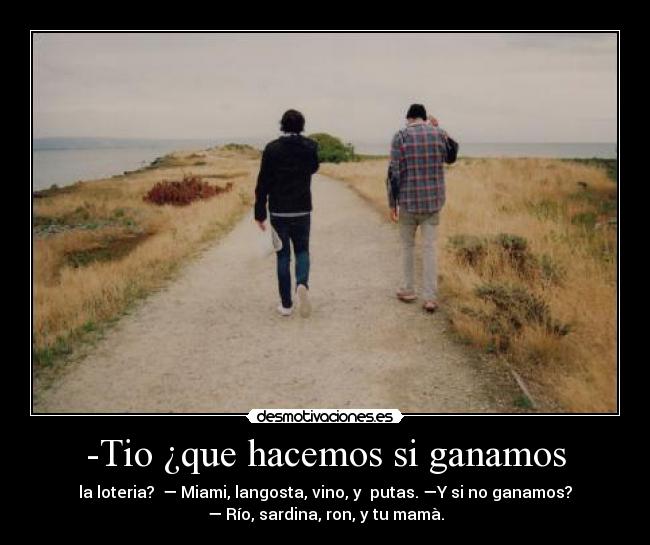 -Tio ¿que hacemos si ganamos -