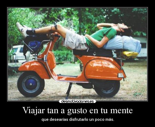 Viajar tan a gusto en tu mente - que desearías disfrutarlo un poco más.