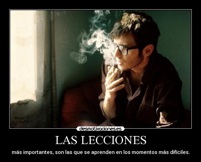 LAS LECCIONES - más importantes, son las que se aprenden en los momentos más difíciles.