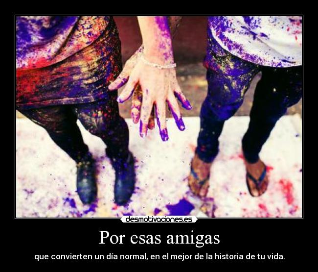 Por esas amigas - que convierten un día normal, en el mejor de la historia de tu vida.