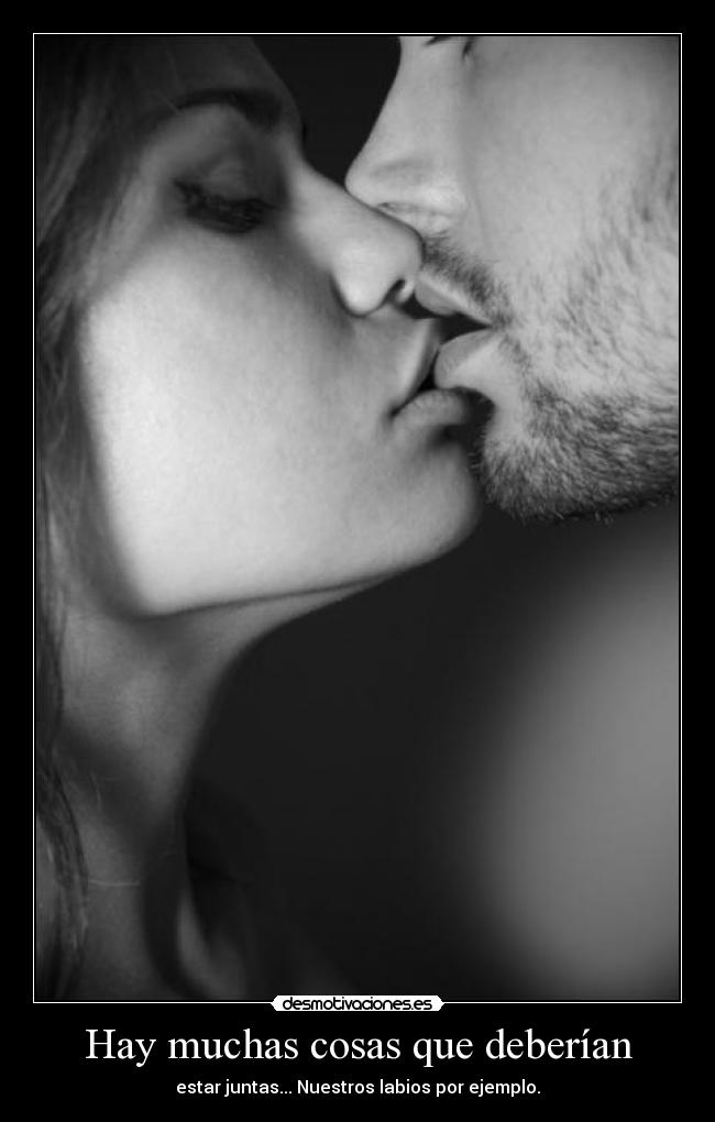 Hay muchas cosas que deberían - estar juntas... Nuestros labios por ejemplo.