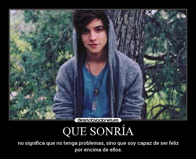 QUE SONRÍA - no significa que no tenga problemas, sino que soy capaz de ser feliz
por encima de ellos.