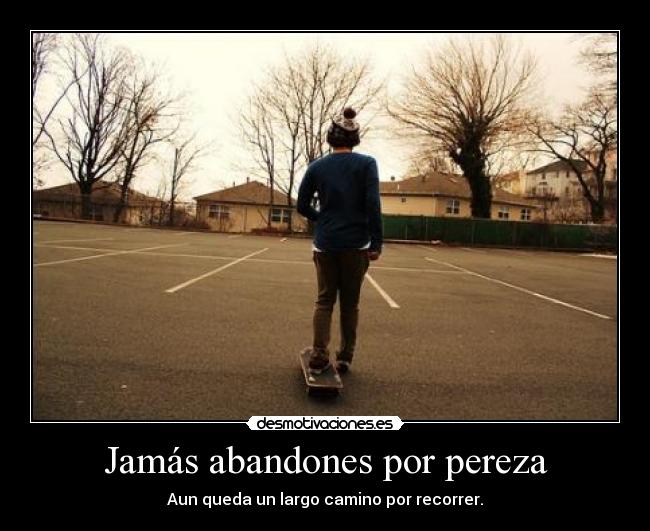 Jamás abandones por pereza -