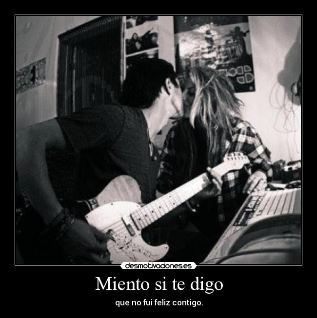 Miento si te digo - que no fui feliz contigo.