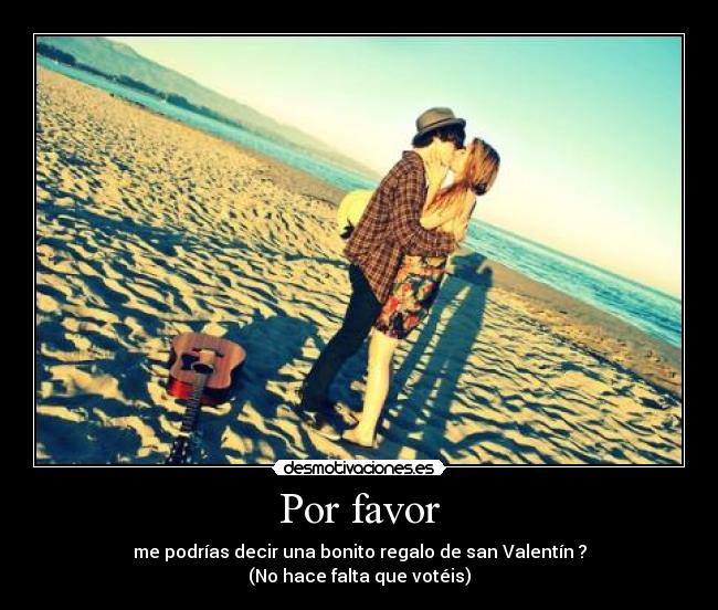 Por favor - me podrías decir una bonito regalo de san Valentín ?
(No hace falta que votéis)