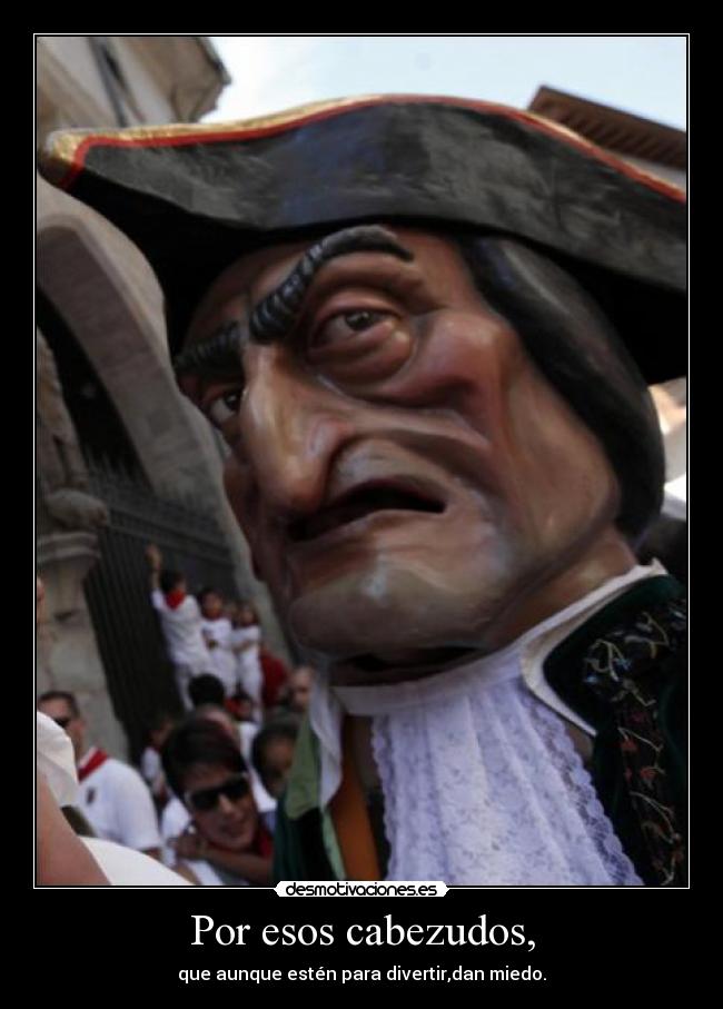 Por esos cabezudos, - que aunque estén para divertir,dan miedo.