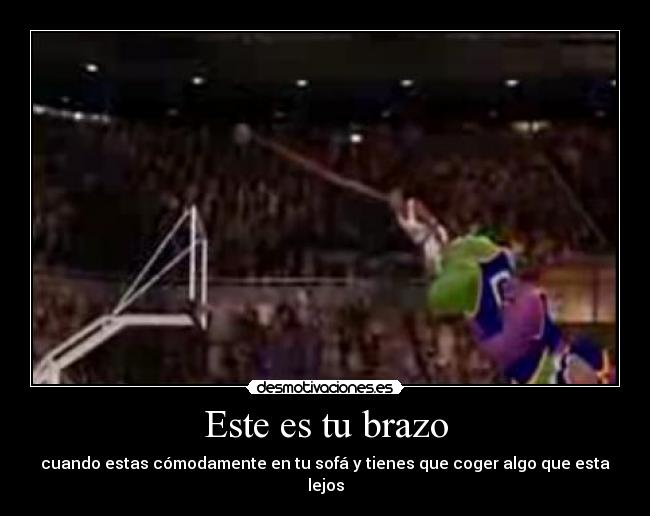 Este es tu brazo - cuando estas cómodamente en tu sofá y tienes que coger algo que esta lejos