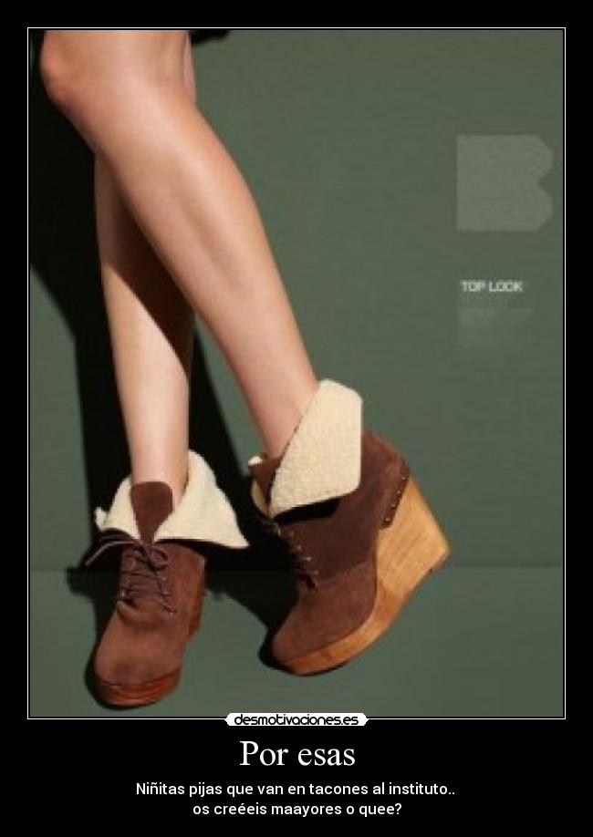 Por esas - Niñitas pijas que van en tacones al instituto.. 
os creéeis maayores o quee?