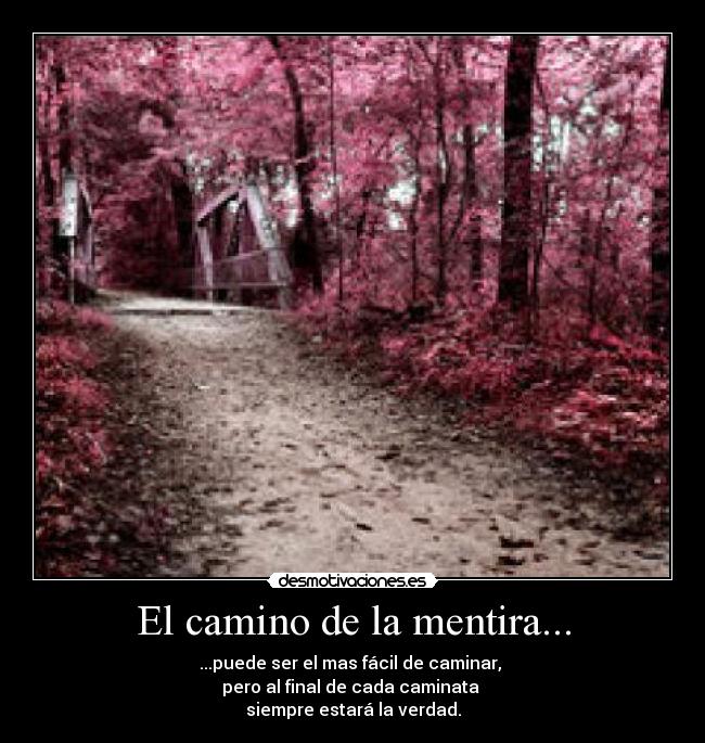 El camino de la mentira... - ...puede ser el mas fácil de caminar, 
pero al final de cada caminata 
siempre estará la verdad.