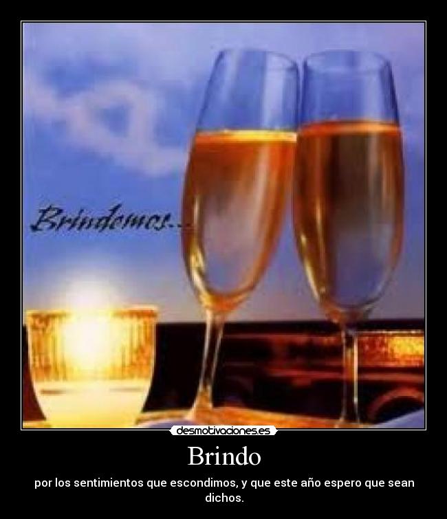 Brindo - por los sentimientos que escondimos, y que este año espero que sean dichos.