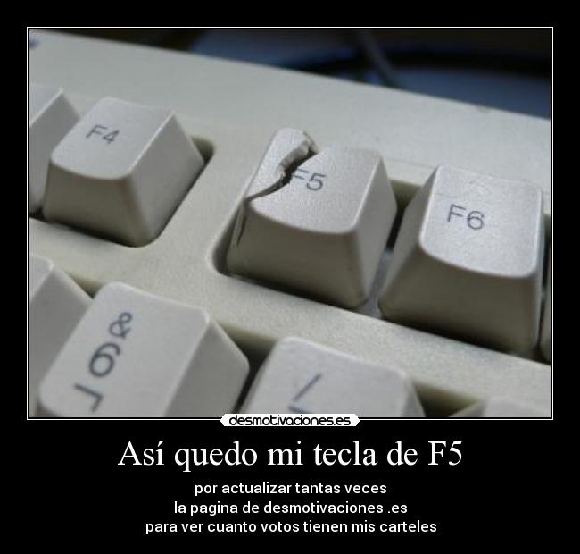 Así quedo mi tecla de F5 - por actualizar tantas veces
la pagina de desmotivaciones .es
para ver cuanto votos tienen mis carteles