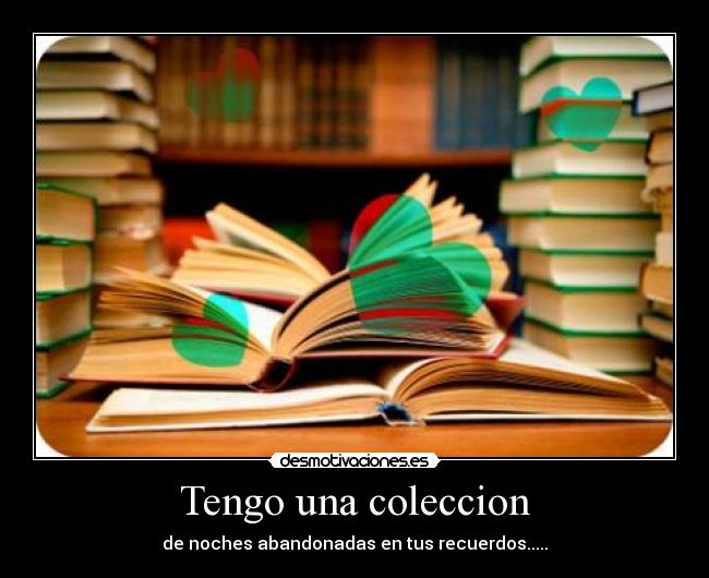 Tengo una coleccion - de noches abandonadas en tus recuerdos.....