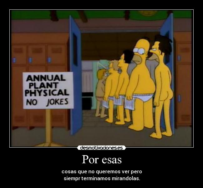 Por esas - cosas que no queremos ver pero
siempr terminamos mirandolas.