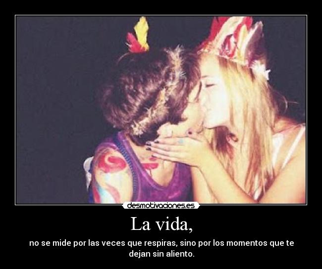 La vida, - no se mide por las veces que respiras, sino por los momentos que te dejan sin aliento.