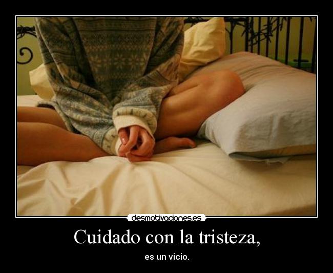 Cuidado con la tristeza, -