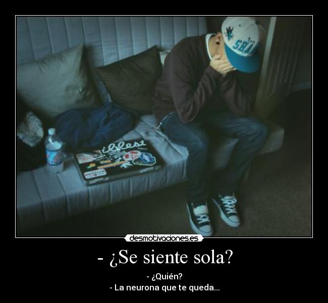 - ¿Se siente sola? -