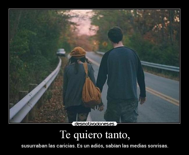 Te quiero tanto, -