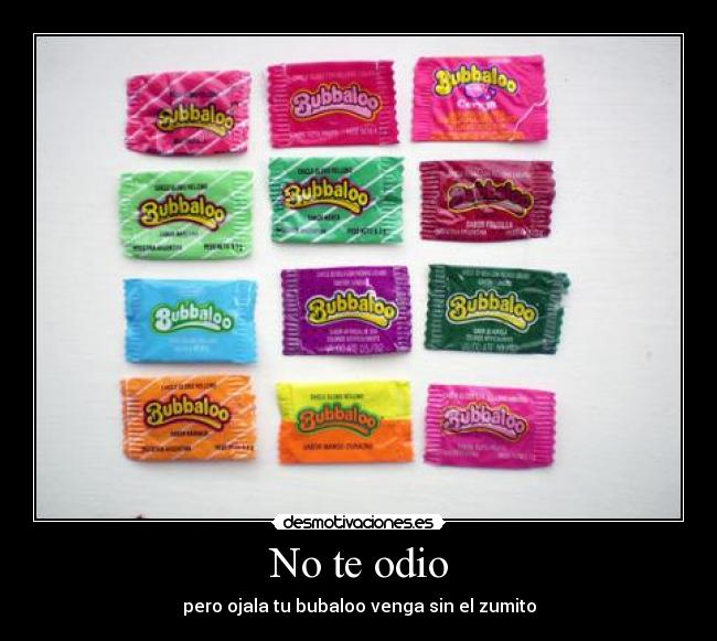 No te odio - pero ojala tu bubaloo venga sin el zumito