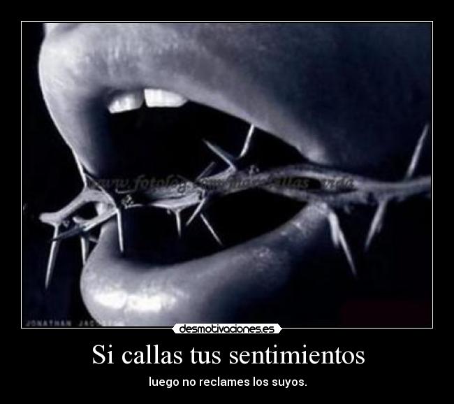 Si callas tus sentimientos - luego no reclames los suyos.
