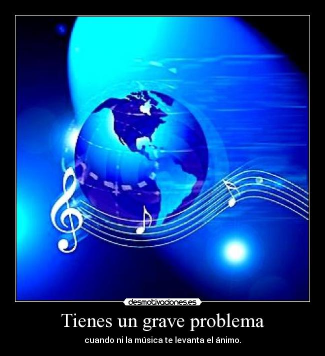 Tienes un grave problema - cuando ni la música te levanta el ánimo.