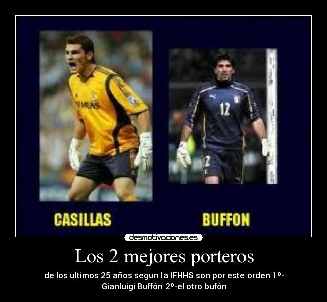 Los 2 mejores porteros - de los ultimos 25 años segun la IFHHS son por este orden 1º-
Gianluigi Buffón 2º-el otro bufón