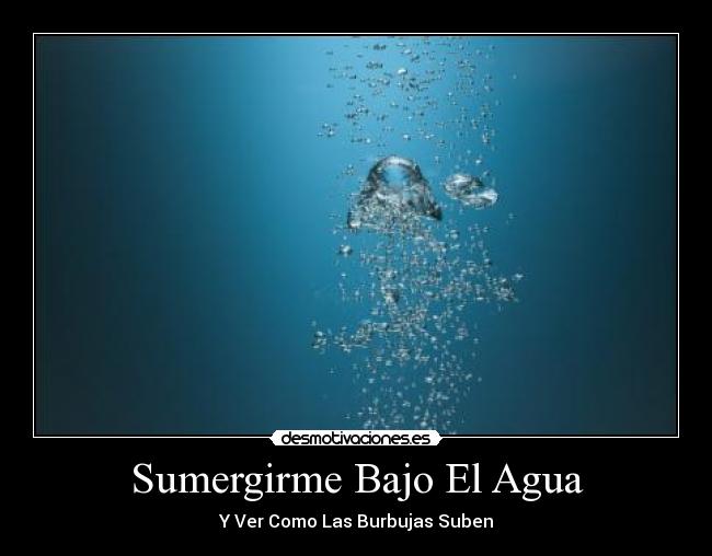 Sumergirme Bajo El Agua - Y Ver Como Las Burbujas Suben