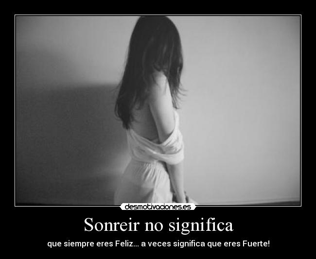 Sonreir no significa - que siempre eres Feliz... a veces significa que eres Fuerte!
