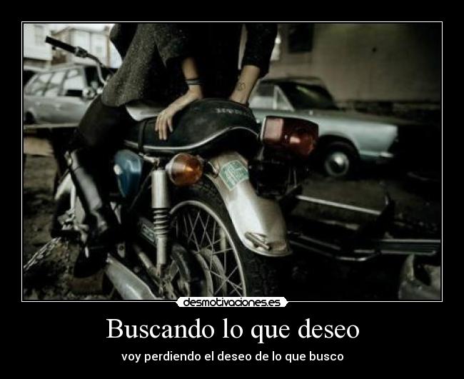 Buscando lo que deseo - voy perdiendo el deseo de lo que busco