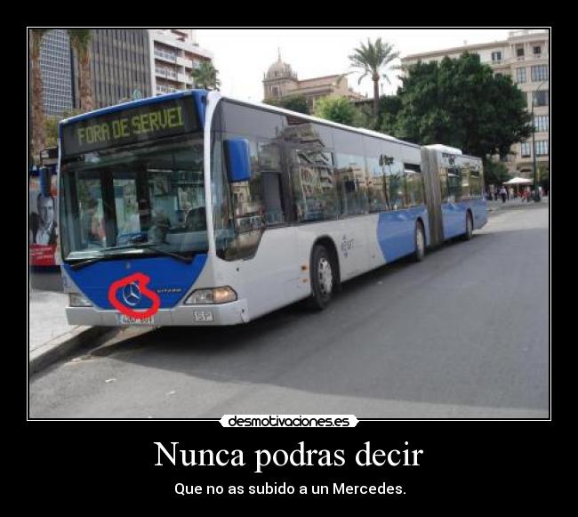 Nunca podras decir - Que no as subido a un Mercedes.