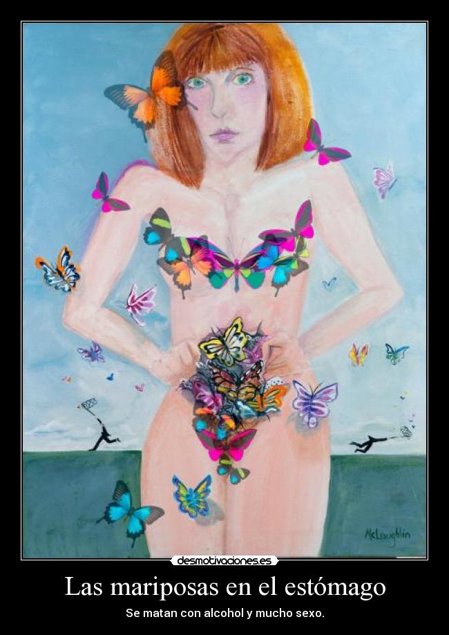Las mariposas en el estómago - Se matan con alcohol y mucho sexo.