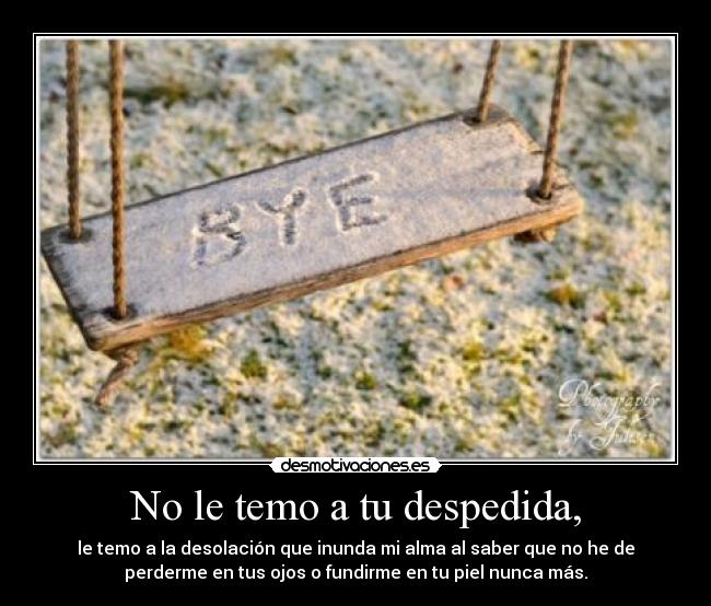 No le temo a tu despedida, - 