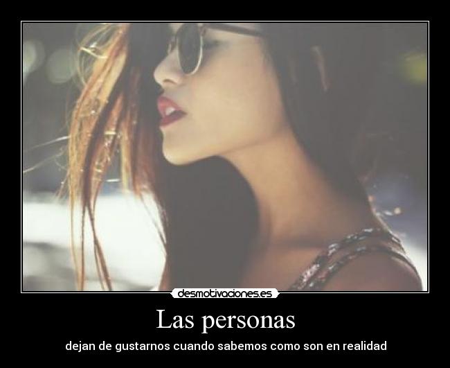 Las personas - dejan de gustarnos cuando sabemos como son en realidad