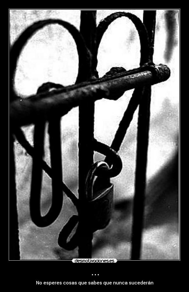 ... - No esperes cosas que sabes que nunca sucederán