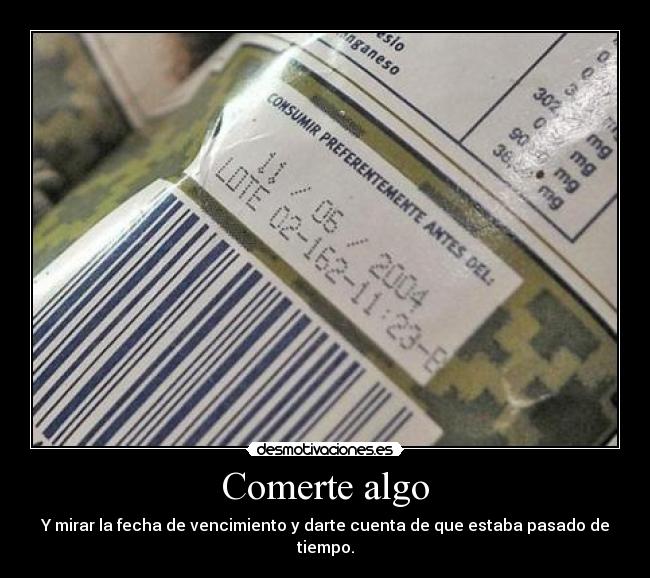 Comerte algo - Y mirar la fecha de vencimiento y darte cuenta de que estaba pasado de tiempo.