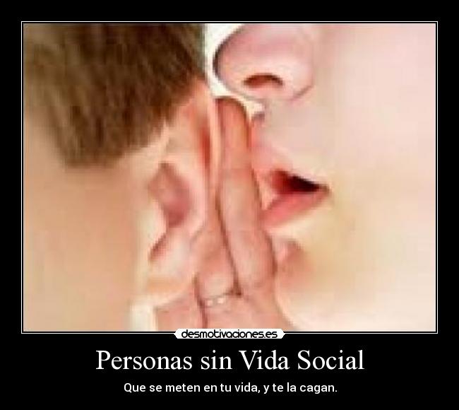 Personas sin Vida Social - Que se meten en tu vida, y te la cagan.