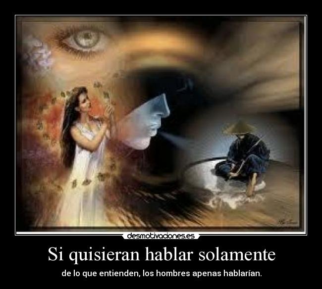 Si quisieran hablar solamente - de lo que entienden, los hombres apenas hablarían.