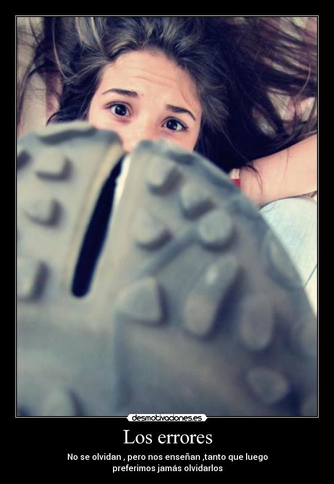 Los errores - No se olvidan , pero nos enseñan ,tanto que luego
preferimos jamás olvidarlos