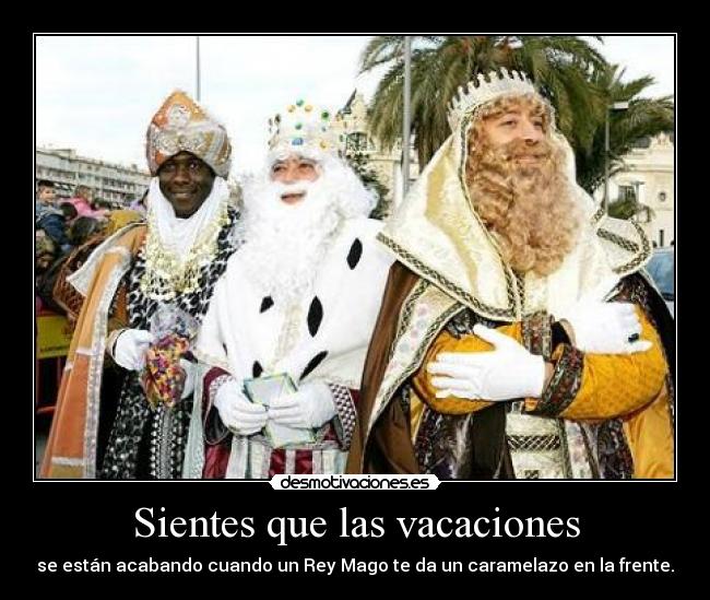Sientes que las vacaciones - se están acabando cuando un Rey Mago te da un caramelazo en la frente.