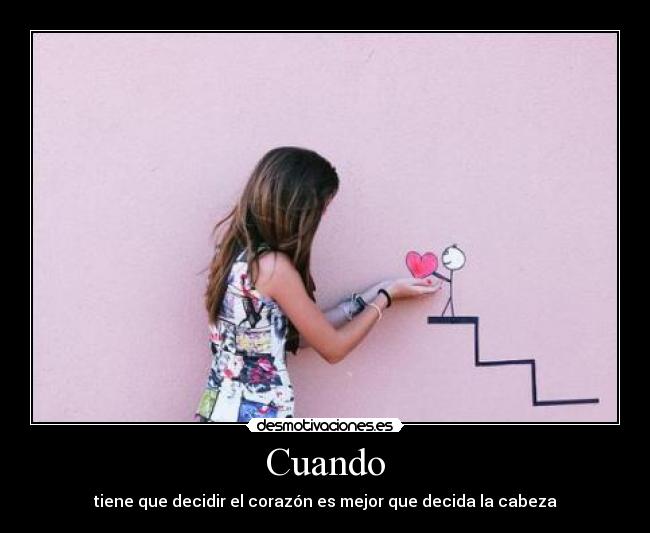 Cuando - tiene que decidir el corazón es mejor que decida la cabeza
