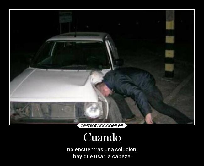 Cuando - no encuentras una solución
hay que usar la cabeza.