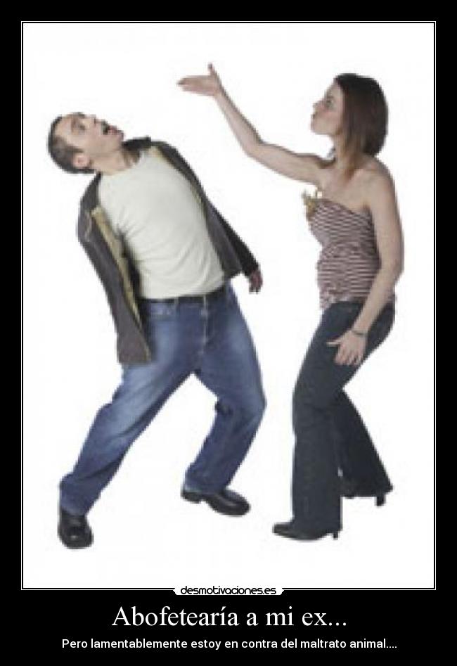 Abofetearía a mi ex... - 