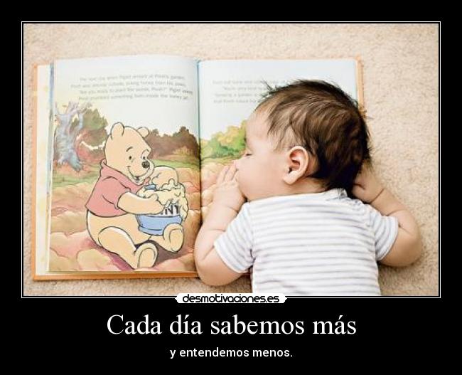 Cada día sabemos más - y entendemos menos.