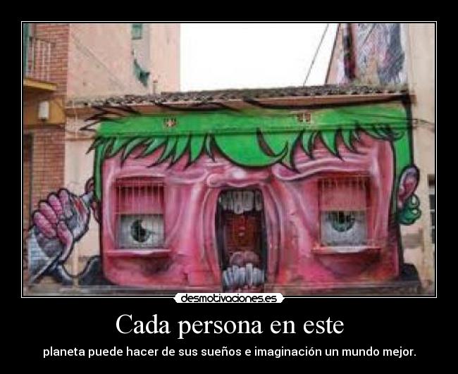 Cada persona en este - planeta puede hacer de sus sueños e imaginación un mundo mejor.